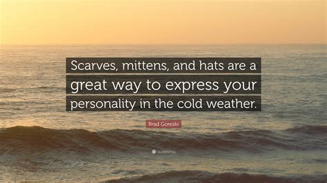 Explore our collection of motivational and famous quotes by authors you know and love. Brad Goreski Quote: "Scarves, mittens, and hats are a great way to express your personality in ...