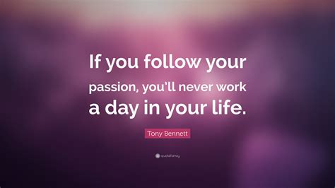Tony Bennett Quote “if You Follow Your Passion You’ll Never Work A Day In Your Life ”