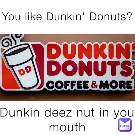 You Like Dunkin Donuts Dunkin Deez Nut In Your Mouth Whats The Wifi Memes
