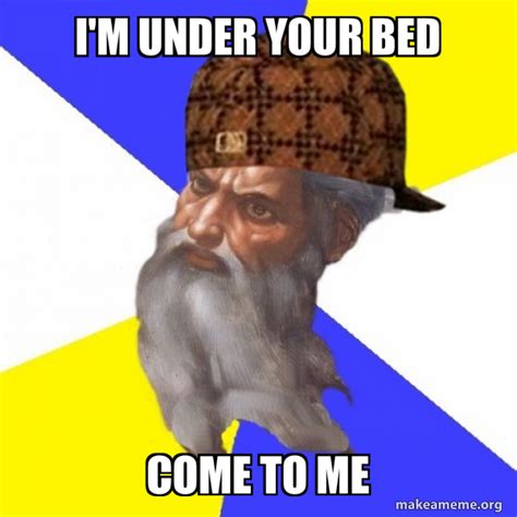 Im Under Your Bed Come To Me Scumbag Advice God Make A Meme