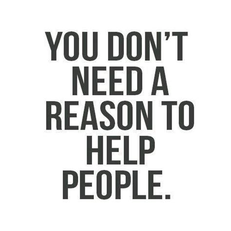 You Dont Need A Reason To Help People Pictures Photos And Images For