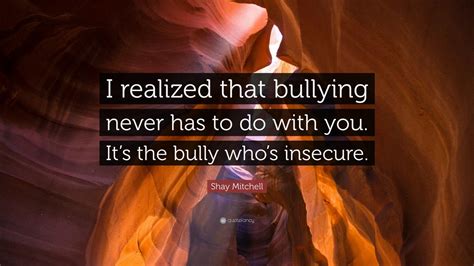 Shay Mitchell Quote “i Realized That Bullying Never Has To Do With You It’s The Bully Who’s