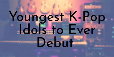 10 Youngest K Pop Idols To Ever Debut
