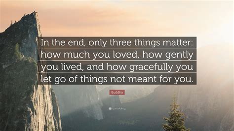 Buddha Quote In The End Only Three Things Matter How Much You Loved