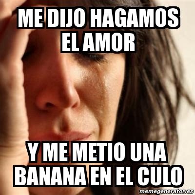 Meme Problems Me Dijo Hagamos El Amor Y Me Metio Una Banana En El