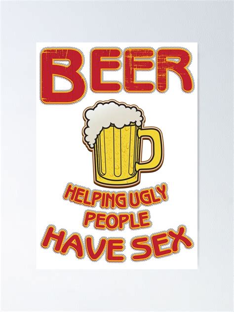 beer helping ugly people have sex funny beer saying poster for sale by tillhunter redbubble