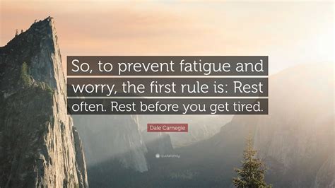 Dale Carnegie Quote So To Prevent Fatigue And Worry The First Rule