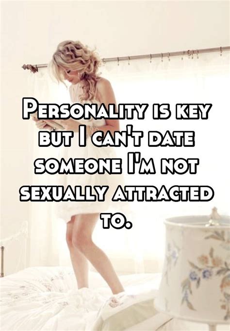 Personality Is Key But I Cant Date Someone Im Not Sexually Attracted To