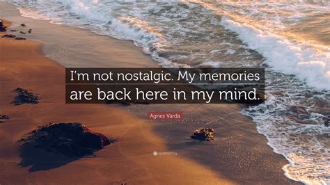 Agnes Varda Quote Im Not Nostalgic My Memories Are Back Here In My