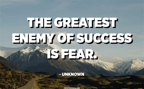 The Greatest Enemy Of Success Is Fear Unknown Quotes Pedia