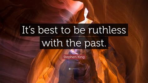 Stephen King Quote Its Best To Be Ruthless With The Past