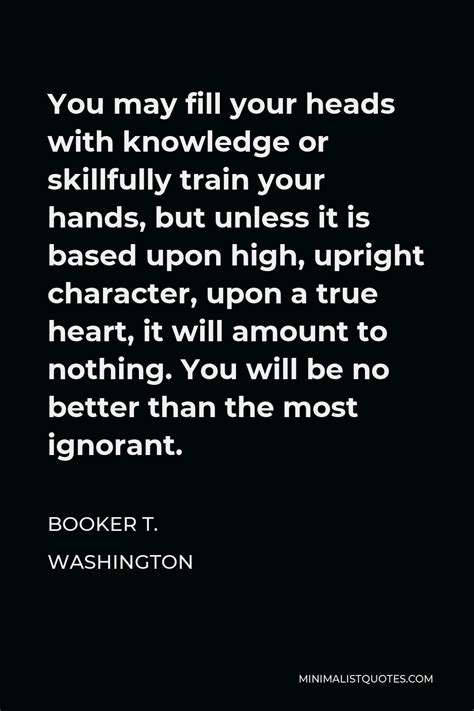 booker t washington quote you may fill your heads with knowledge or skillfully train your