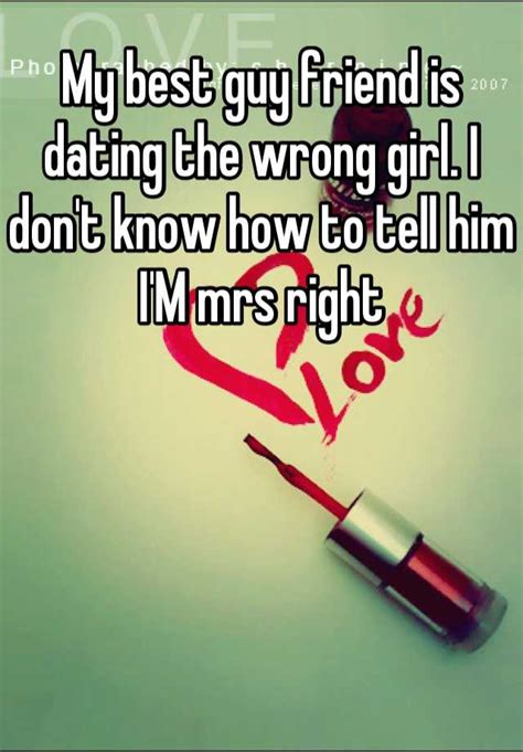 My Best Guy Friend Is Dating The Wrong Girl I Don T Know How To Tell Him I M Mrs Right