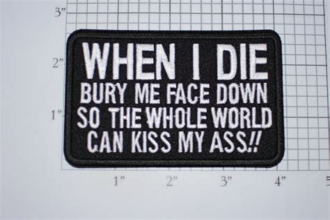 When I Die Bury Me Face Down So The Whole World Can Kiss My Ass Iron On Embroidered Patch Biker