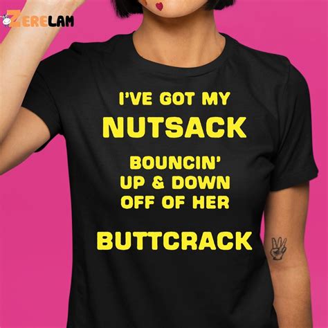 Ive Got My Nutsack Bouncin Up And Down Off Of Her Buttcrack Shirt Zerelam