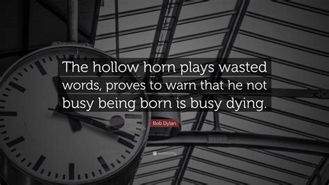Bob Dylan Quote The Hollow Horn Plays Wasted Words Proves To Warn