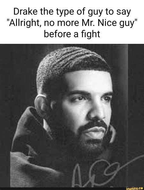 Drake The Type Of Guy To Say Allright No More Mr Nice Guy Before A