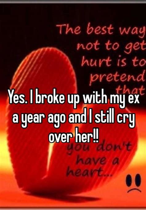 Yes I Broke Up With My Ex A Year Ago And I Still Cry Over Her