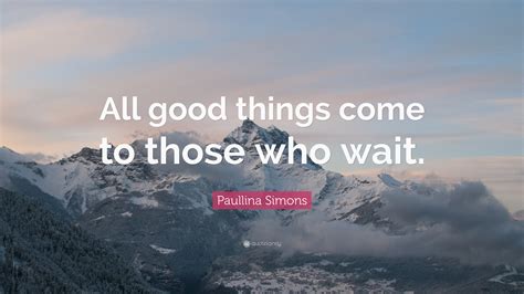 Paullina Simons Quote All Good Things Come To Those Who Wait
