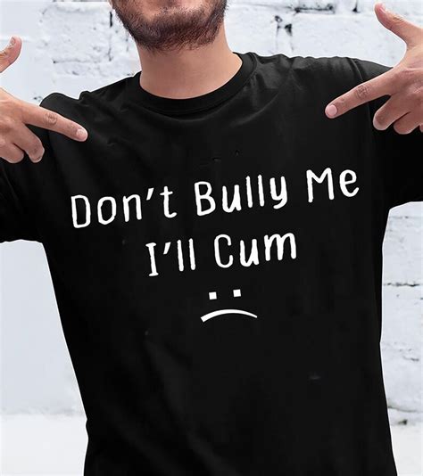 Dont Bully Me Ill Cum Shirt T Shirt Unisex Shirt For Men Etsy