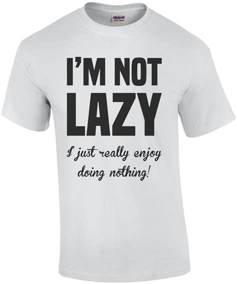I M Not Lazy I Just Really Enjoy Doing Nothing Funny Sarcastic T Shirt