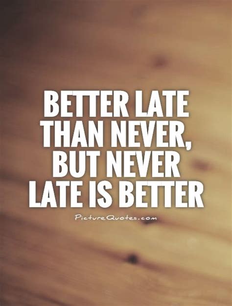 Better Late Than Never Saying Top Quotes Sayings About Better