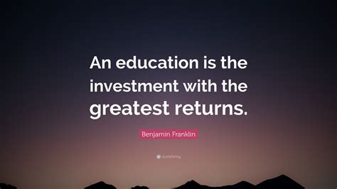 Benjamin Franklin Quote An Education Is The Investment With The
