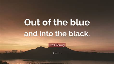 Enjoy our blue quotes collection. Neil Young Quote: "Out of the blue and into the black." (12 wallpapers) - Quotefancy