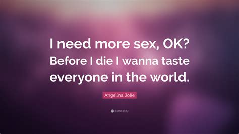 Angelina Jolie Quote “i Need More Sex Ok Before I Die I Wanna Taste
