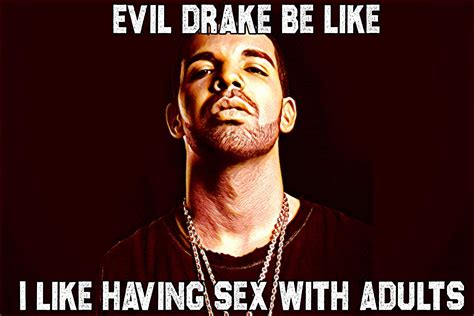 Evil Drake Be Like I Like Having Sex With Adults Evil X Be Like Know Your Meme