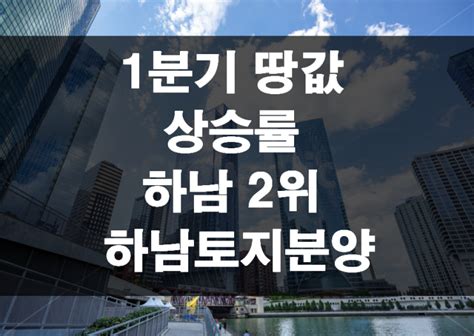 1분기 땅값 상승률 세종·하남 1·2위강남·서초도 많이 올라하남지하철하남부동산하남감북지구하남감일지구하남토지하남광암동