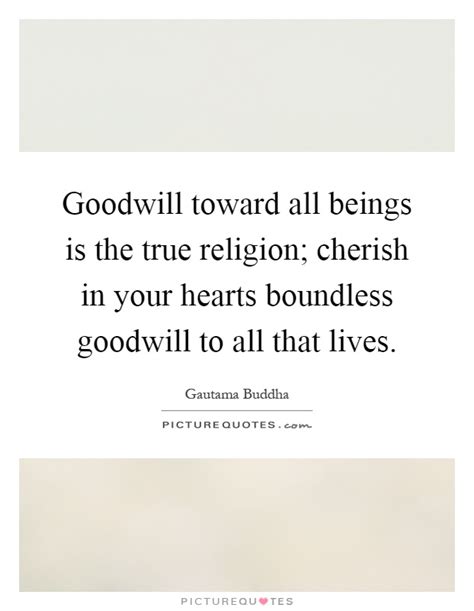 Check spelling or type a new query. Goodwill toward all beings is the true religion; cherish in your... | Picture Quotes