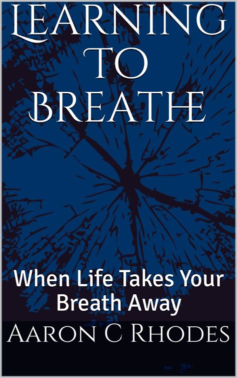 Learning To Breathe When Life Takes Your Breath Away By Aaron C