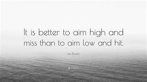 Maybe you would like to learn more about one of these? Les Brown Quote: "It is better to aim high and miss than to aim low and hit." (12 wallpapers ...