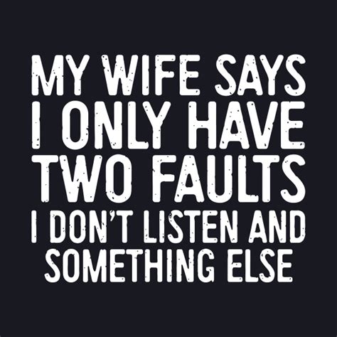 my wife says i only have two faults i dont liste and something else wife wife tapestry