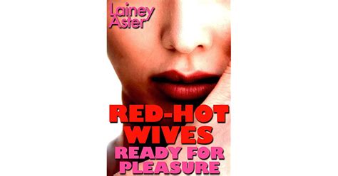 Red Hot Wives Ready For Pleasure Special Edition Swinging Hotwives Ganging And Cucks By Lainey