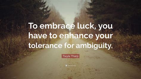 Twyla Tharp Quote To Embrace Luck You Have To Enhance Your Tolerance