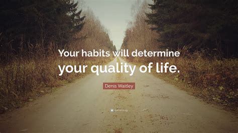 Denis Waitley Quote Your Habits Will Determine Your Quality Of Life