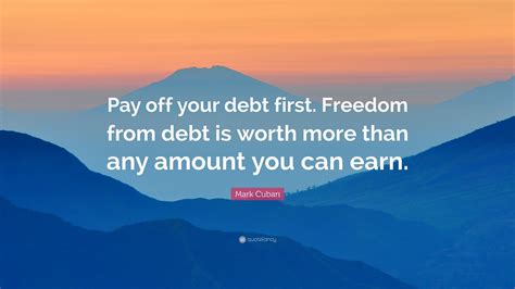 Mark Cuban Quote “pay Off Your Debt First Freedom From Debt Is Worth