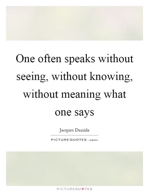 One Often Speaks Without Seeing Without Knowing Without Picture