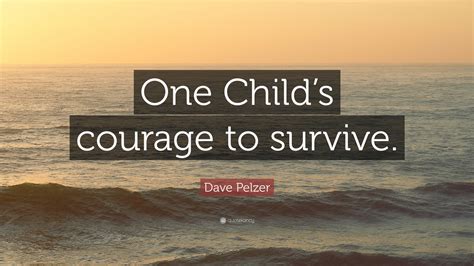 Dave Pelzer Quote One Childs Courage To Survive