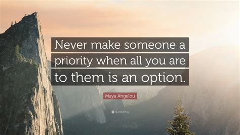 Maya Angelou Quote Never Make Someone A Priority When All You Are To