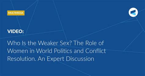 Who Is The Weaker Sex The Role Of Women In World Politics And Conflict