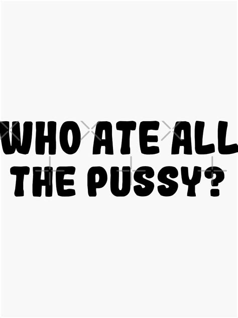 who ate all the pussy sticker for sale by sheisaqueen redbubble