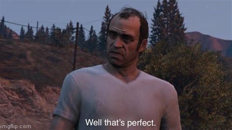 Trevor From Gta V Saying Well Thats Perfect Rmemetemplatesofficial