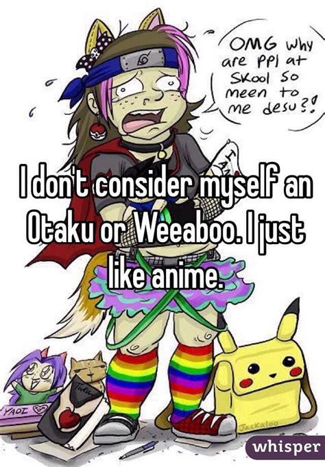 I Dont Consider Myself An Otaku Or Weeaboo I Just Like Anime