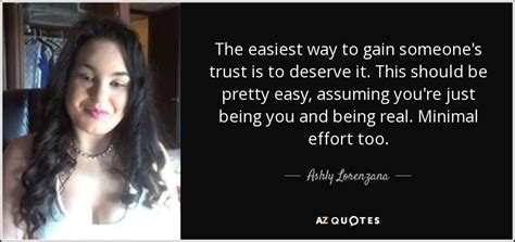 Ashly Lorenzana Quote The Easiest Way To Gain Someones Trust Is To