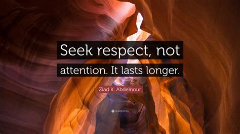 Ziad K Abdelnour Quote Seek Respect Not Attention It Lasts Longer