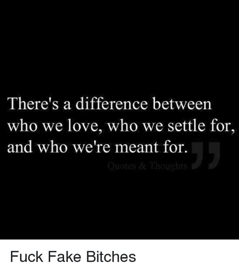 There S A Difference Between Who We Love Who We Settle For And Who We Re Meant For Fuck Fake