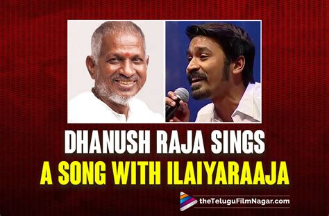 Dhanush Raja Sings A Song With Ilaiyaraaja Telugu Filmnagar